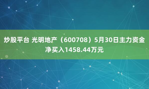 炒股平台 光明地产（600708）5月30日主力资金净买入1458.44万元