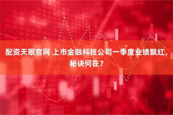 配资天眼官网 上市金融科技公司一季度业绩飘红，秘诀何在？