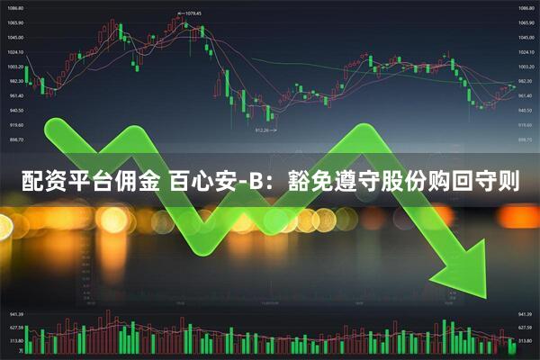 配资平台佣金 百心安-B：豁免遵守股份购回守则