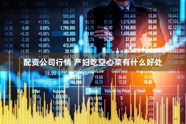 配资公司行情 产妇吃空心菜有什么好处